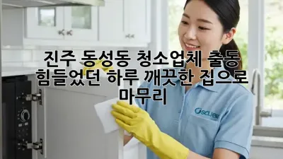 진주 동성동 청소업체 출동: 힘들었던 하루, 깨끗한 집으로 마무리!