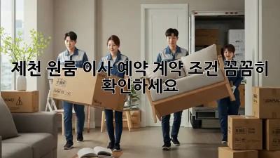 제천 원룸 이사 예약, 계약 조건 꼼꼼히 확인하세요!
